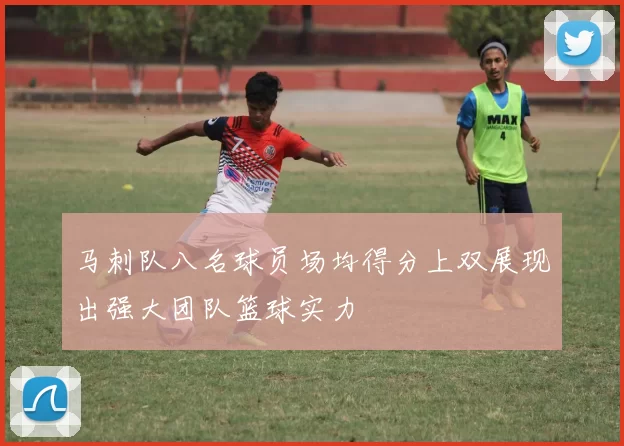 马刺队八名球员场均得分上双展现出强大团队篮球实力