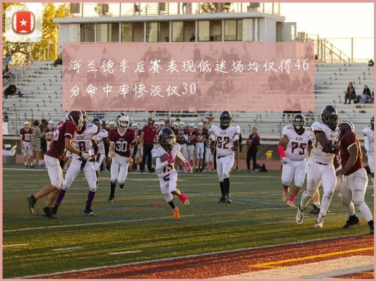 海兰德季后赛表现低迷场均仅得46分命中率惨淡仅30