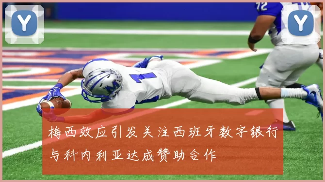 梅西效应引发关注西班牙数字银行与科内利亚达成赞助合作