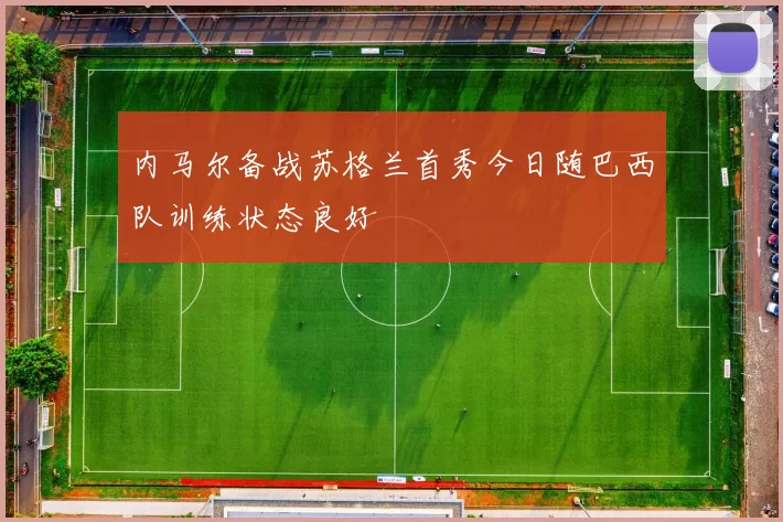 内马尔备战苏格兰首秀今日随巴西队训练状态良好