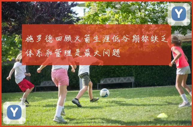 施罗德回顾火箭生涯低谷期称缺乏体系和管理是最大问题