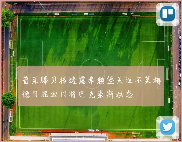 普莱滕贝格透露弗赖堡关注不莱梅德日混血门将巴克豪斯动态