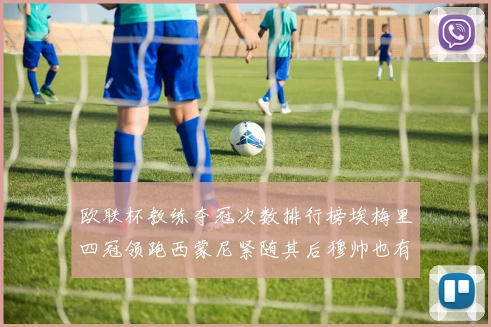欧联杯教练夺冠次数排行榜埃梅里四冠领跑西蒙尼紧随其后穆帅也有一冠