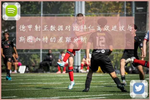 德甲射正数据对比拜仁高效进攻与斯图加特的差距分析
