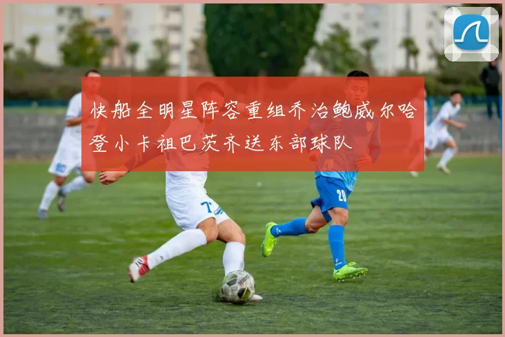 快船全明星阵容重组乔治鲍威尔哈登小卡祖巴茨齐送东部球队
