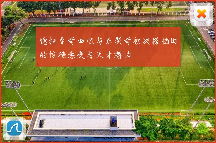 德拉季奇回忆与东契奇初次搭档时的惊艳感受与天才潜力